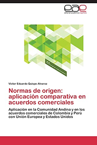 Normas de origen: aplicación comparativa en acuerdos comerciales: Aplicación en la Comunidad Andina y en los acuerdos comerciales de Colombia y Perú con Unión Europea y Estados Unidos