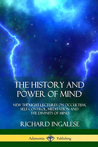 The History and Power of Mind: New Thought Lectures on Occultism, Self-Control, Meditation and the Divinity of Mind