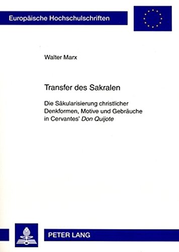 Transfer des Sakralen: Die Säkularisierung christlicher Denkformen, Motive und Gebräuche in Cervantes' Don Quijote (Europäische ... / Publications Universitaires Européennes)