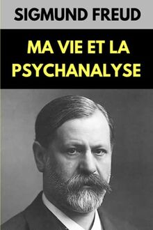 Ma Vie et la Psychanalyse de Freud: Témoignage personnel et objectif de sa vie et son art face aux détracteurs