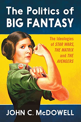 The Politics of Big Fantasy: The Ideologies of Star Wars, the Matrix and the Avengers