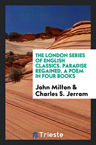 The London Series of English Classics. Paradise Regained. A Poem in Four Books
