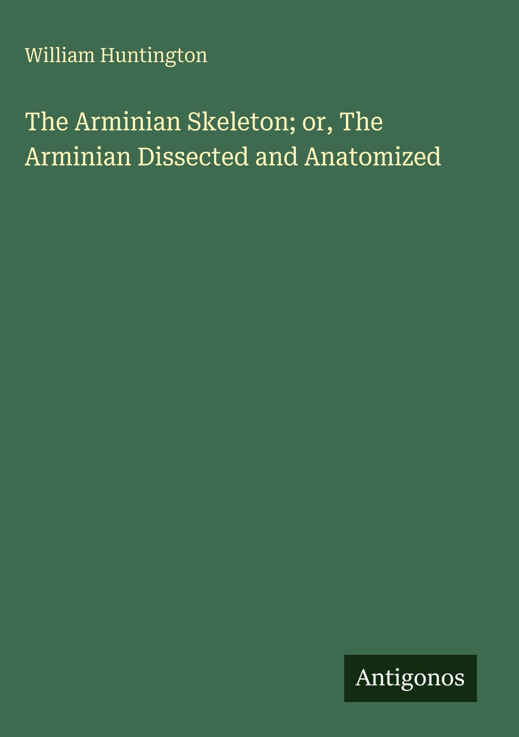 The Arminian Skeleton; or, The Arminian Dissected and Anatomized