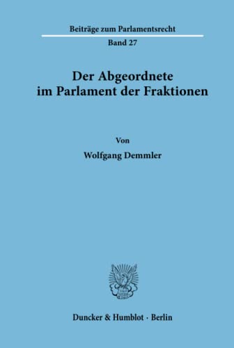 Der Abgeordnete im Parlament der Fraktionen.: Der Abgeordnete im Parlament der Fraktionen.: Dissertationsschrift (Beiträge zum Parlamentsrecht, Band 27)