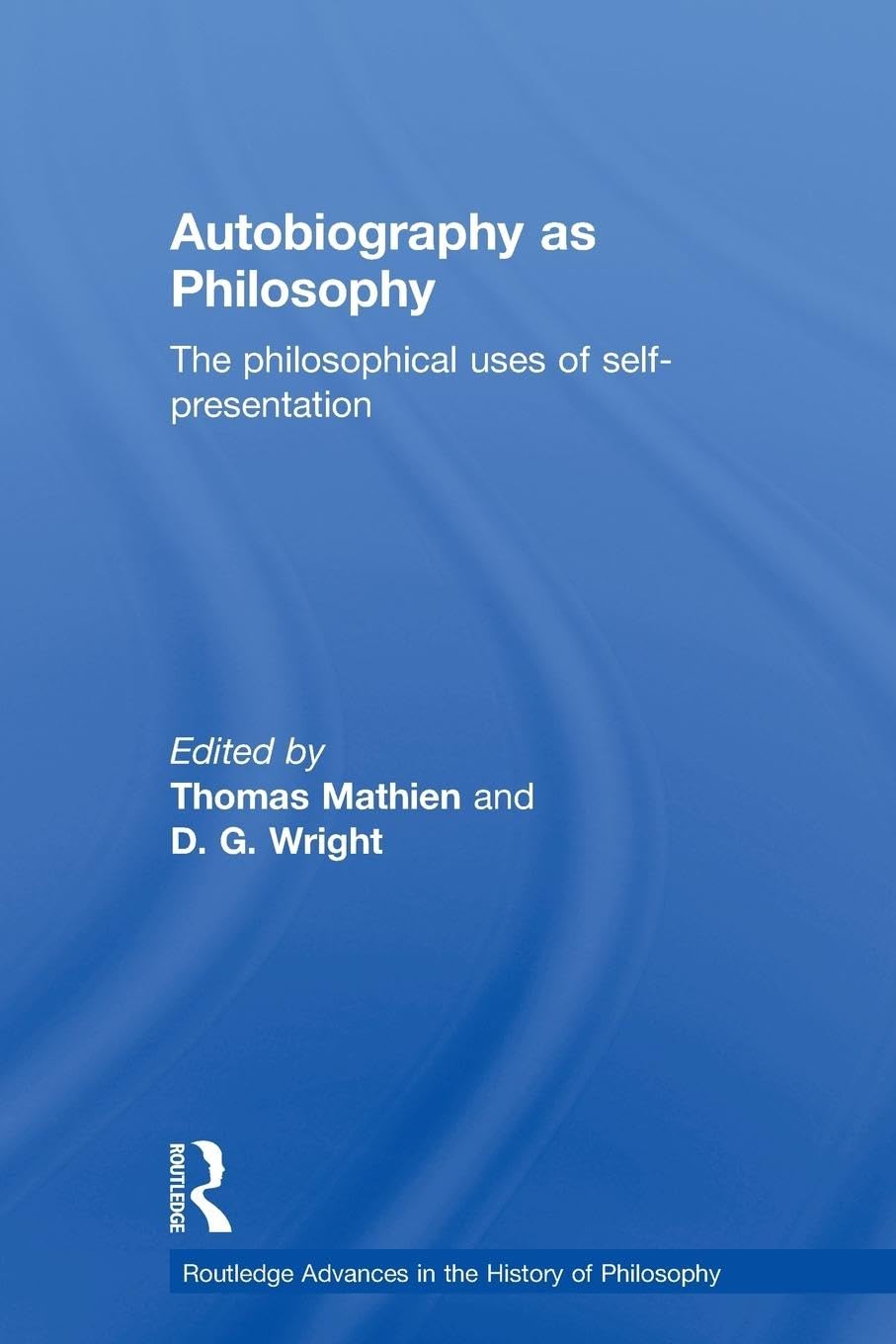 Autobiography as Philosophy: The Philosophical Uses of Self-Presentation (Routledge Advances in the History of Philosophy, 2, Band 2)