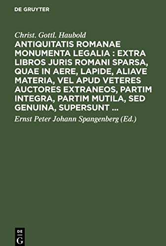 Antiquitatis Romanae monumenta legalia : extra libros juris Romani sparsa, quae in aere, lapide, aliave materia, vel apud veteres auctores extraneos, ... partim mutila, sed genuina, supersunt ...