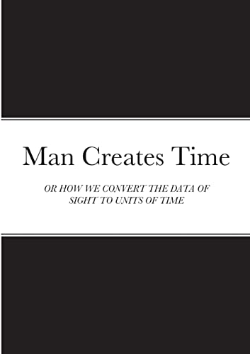 Man Creates Time: OR HOW WE CONVERT THE DATA OF SIGHT TO UNITS OF TIME