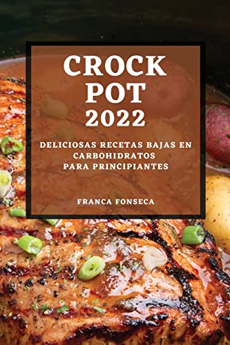 RECETAS CROCK POT 2022: DELICIOSAS RECETAS BAJAS EN CARBOHIDRATOS PARA PRINCIPIANTES