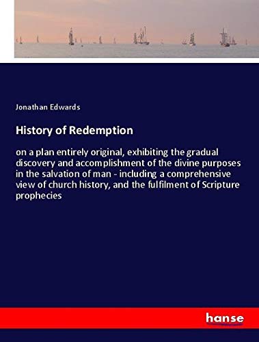 History of Redemption: on a plan entirely original, exhibiting the gradual discovery and accomplishment of the divine purposes in the salvation of man ... and the fulfilment of Scripture prophecies