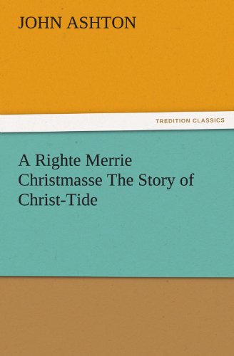 A Righte Merrie Christmasse The Story of Christ-Tide (TREDITION CLASSICS)