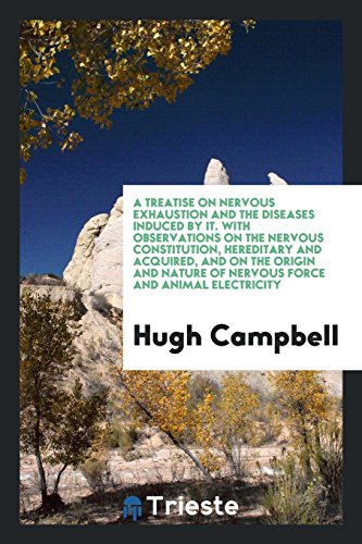 A Treatise on Nervous Exhaustion and the Diseases Induced by It. With Observations on the Nervous Constitution, Hereditary and Acquired, and on the ... of Nervous Force and Animal Electricity