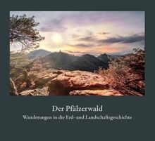 Der Pfälzerwald: Wanderungen in die Erd- und Landschaftsgeschichte