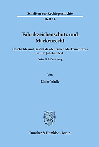 Fabrikzeichenschutz und Markenrecht.: Geschichte und Gestalt des deutschen Markenschutzes im 19. Jahrhundert. Erster Teil: Entfaltung. (Schriften Zur Rechtsgeschichte, 14)