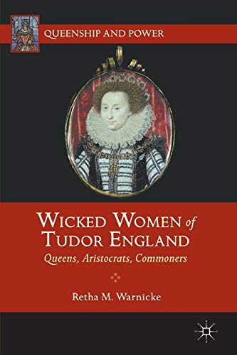 Wicked Women of Tudor England: Queens, Aristocrats, Commoners (Queenship and Power)
