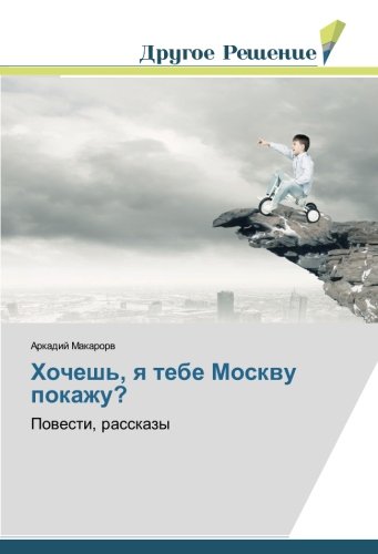 Хочешь, я тебе Москву покажу?: Повести, рассказы: Powesti, rasskazy