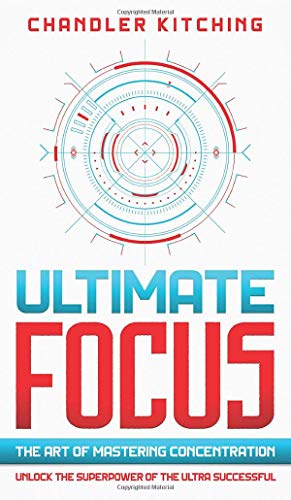 Ultimate Focus: The Art of Mastering Concentration: Unlock the Superpower of the Ultra Successful