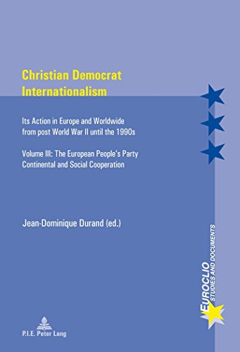 Christian Democrat Internationalism : Its Action in Europe and Worldwide from post World War II until the 1990s- Volume III