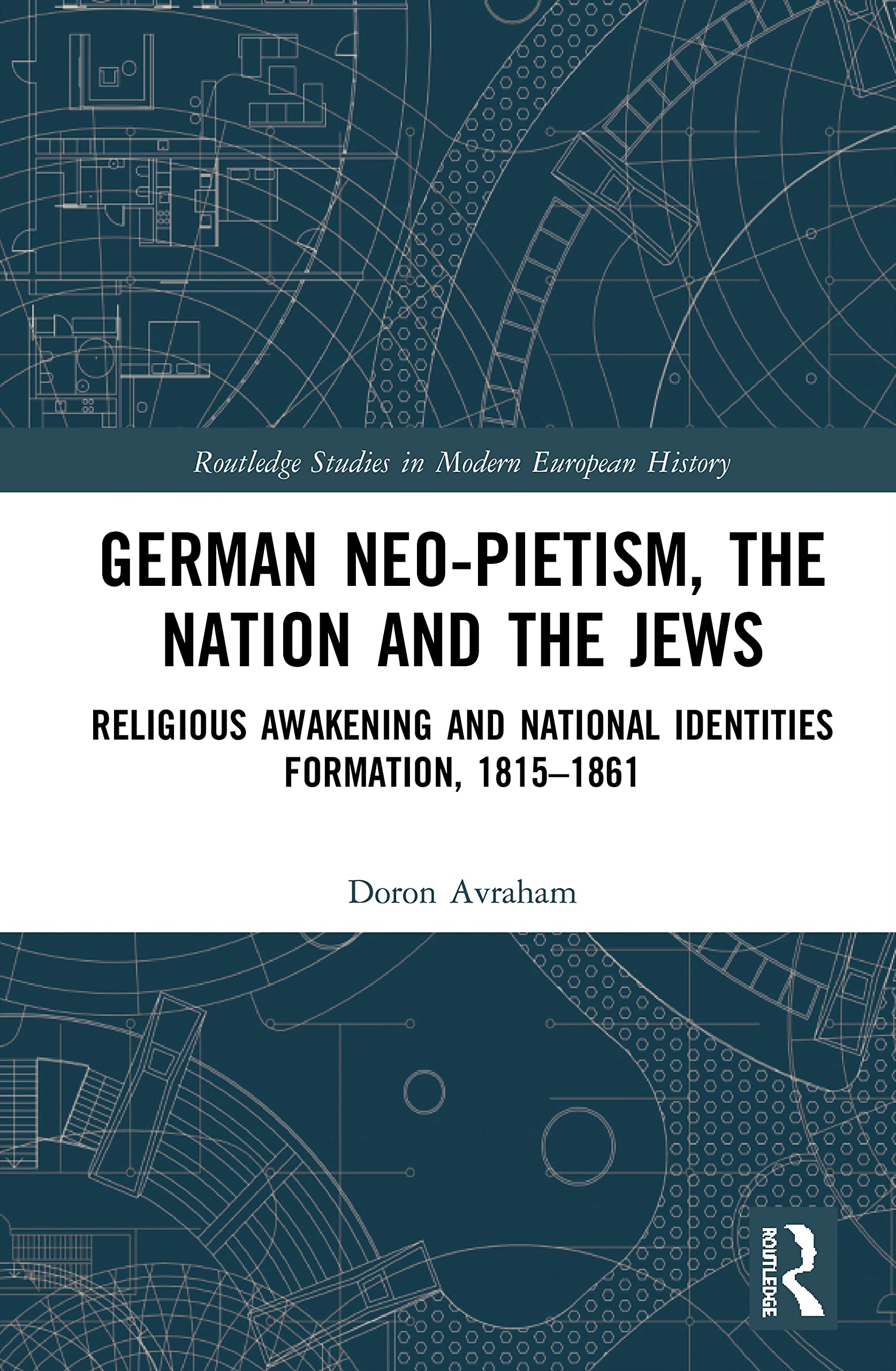 German Neo-Pietism, the Nation and the Jews: Religious Awakening and National Identities Formation, 1815-1861 (Routledge Studies in Modern European History, 82, Band 82)