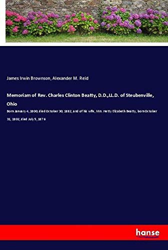Memoriam of Rev. Charles Clinton Beatty, D.D.,LL.D. of Steubenville, Ohio: Born January 4, 1800, died October 30, 1882, and of his wife, Mrs. Hetty ... born October 31, 1802, died July 5, 1876