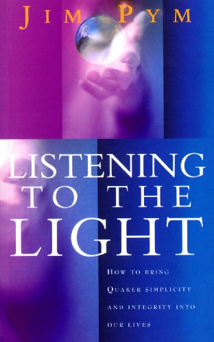 Listening to the Light: How to Bring quaker Simplicity and Integrity into Our Lives