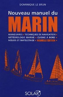 Nouveau manuel du marin : manoeuvres, techniques de navigation, météorologie marine, cuisine à bord, noeuds et matelotage