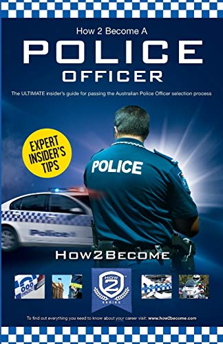 How to Become a Police Officer: The ultimate insider's guide for Passing the Australian Police Officer Selection Process