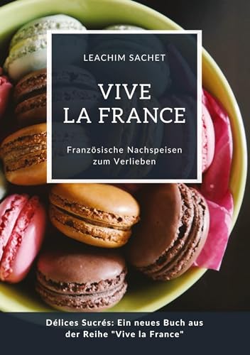 Vive la France: Französische Nachspeisen zum Verlieben: Délices Sucrés: Ein neues Buch aus der Reihe Vive la France