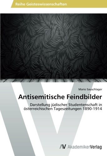 Antisemitische Feindbilder: Darstellung jüdischer Studentenschaft in österreichischen Tageszeitungen 1890-1914