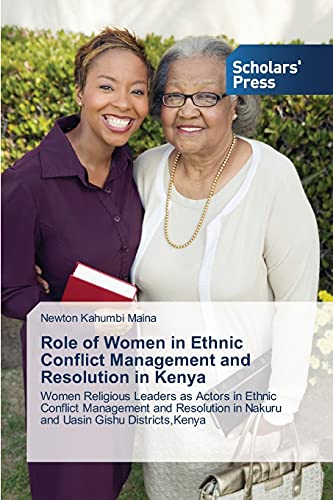 Role of Women in Ethnic Conflict Management and Resolution in Kenya: Women Religious Leaders as Actors in Ethnic Conflict Management and Resolution in Nakuru and Uasin Gishu Districts,Kenya
