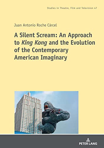 A Silent Scream: An Approach to «King Kong» and the Evolution of the Contemporary American Imaginary (Studien zum Theater, Film und Fernsehen / Studies in Theatre, Film and Television, Band 47)