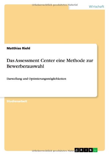 Das Assessment Center eine Methode zur Bewerberauswahl: Darstellung und Optimierungsmöglichkeiten