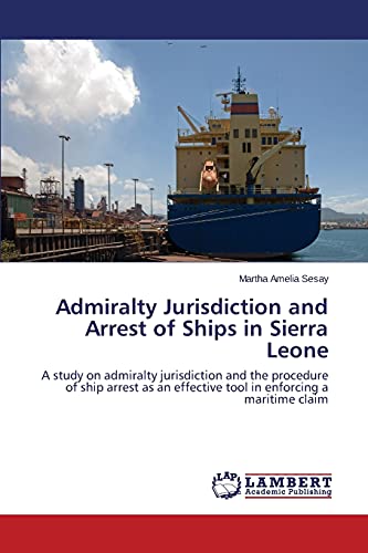 Admiralty Jurisdiction and Arrest of Ships in Sierra Leone: A study on admiralty jurisdiction and the procedure of ship arrest as an effective tool in enforcing a maritime claim