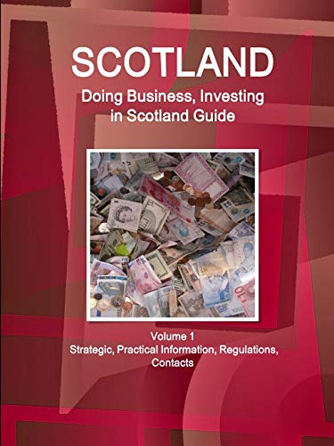Scotland: Doing Business, Investing in Scotland Guide Volume 1 Strategic, Practical Information, Regulations, Contacts (World Business and Investment Library)
