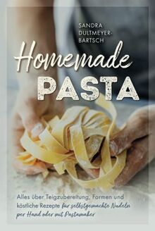 Homemade Pasta: Alles über Teigzubereitung, Formen und köstliche Rezepte für selbstgemachte Nudeln per Hand oder mit Pastamaker