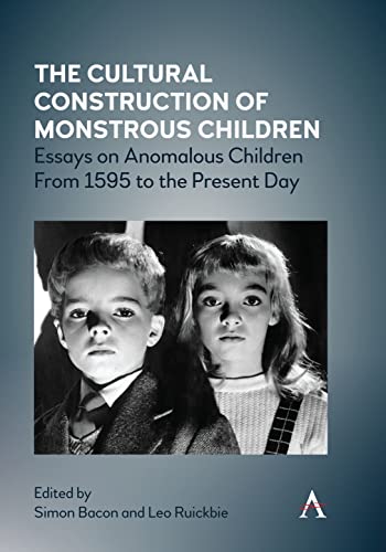 The Cultural Construction of Monstrous Children: Essays on Anomalous Children from 1595 to the Present Day (Anthem Studies in Gothic Literature)
