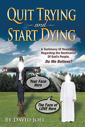 Quit Trying and Start Dying!: A Testimony of Revelation Regarding the Destination of God's People. Do We Believe?