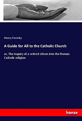 A Guide for All to the Catholic Church: or, The inquiry of a retired citizen into the Roman Catholic religion