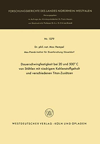 Dauerschwingfestigkeit bei 20 und 500°C von Stählen mit niedrigem Kohlenstoffgehalt und verschiedenen Titan-Zusätzen (Forschungsberichte des Landes Nordrhein-Westfalen, 1379, Band 1379)