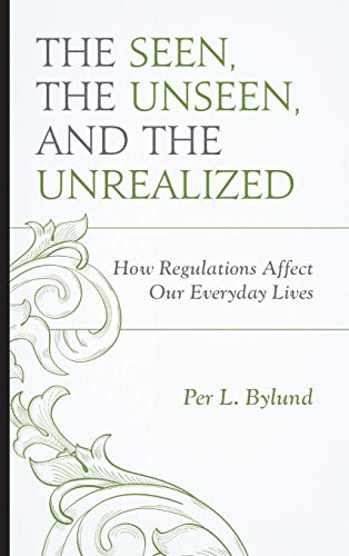The Seen, the Unseen, and the Unrealized: How Regulations Affect Our Everyday Lives (Capitalist Thought: Studies in Philosophy, Politics, and Economics)