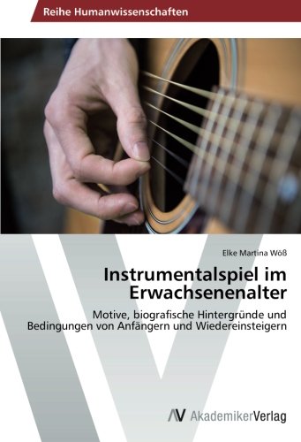 Instrumentalspiel im Erwachsenenalter: Motive, biografische Hintergründe und Bedingungen von Anfängern und Wiedereinsteigern