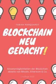 Blockchain - Neu Gedacht!: Einsatzmöglichkeiten der Blockchain abseits von Bitcoin, Ethereum & Co.