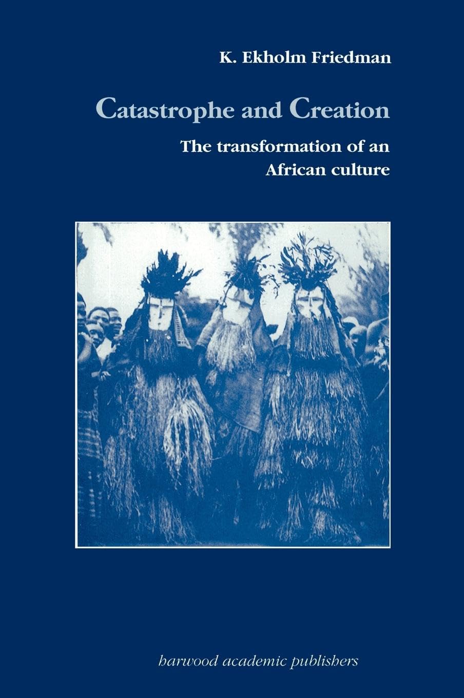 Catastrophe and Creation: The transformation of an African culture (STUDIES IN ANTHROPOLOGY AND HISTORY)