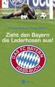 Zieht den Bayern die Lederhosen aus!: Das FC Bayern-Hassbuch