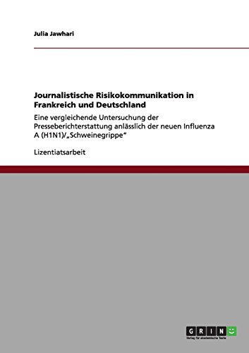 Journalistische Risikokommunikation in Frankreich und Deutschland: Eine vergleichende Untersuchung der Presseberichterstattung anlässlich der neuen Influenza A (H1N1)/Schweinegrippe