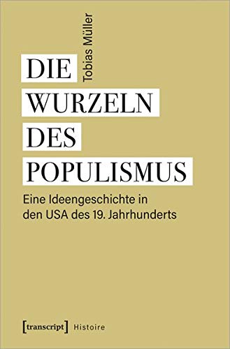 Die Wurzeln des Populismus: Eine Ideengeschichte in den USA des 19. Jahrhunderts (Histoire, Bd. 181)