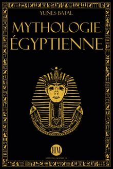 Mythologie Égyptienne: Un Voyage à la Découverte des Mythes de l'Égypte Ancienne. Dieux, Monstres et Pharaons qui ont rendu la Civilisation Égyptienne ... : Mythes et Légendes du Monde Entier)