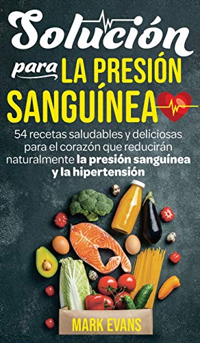 Solución Para La Presión Sanguínea: 54 Recetas Saludables Y Deliciosas Para El Corazón Que Reducirán Naturalmente La Presión Sanguínea Y La Hipertensión (Spanish Edition)