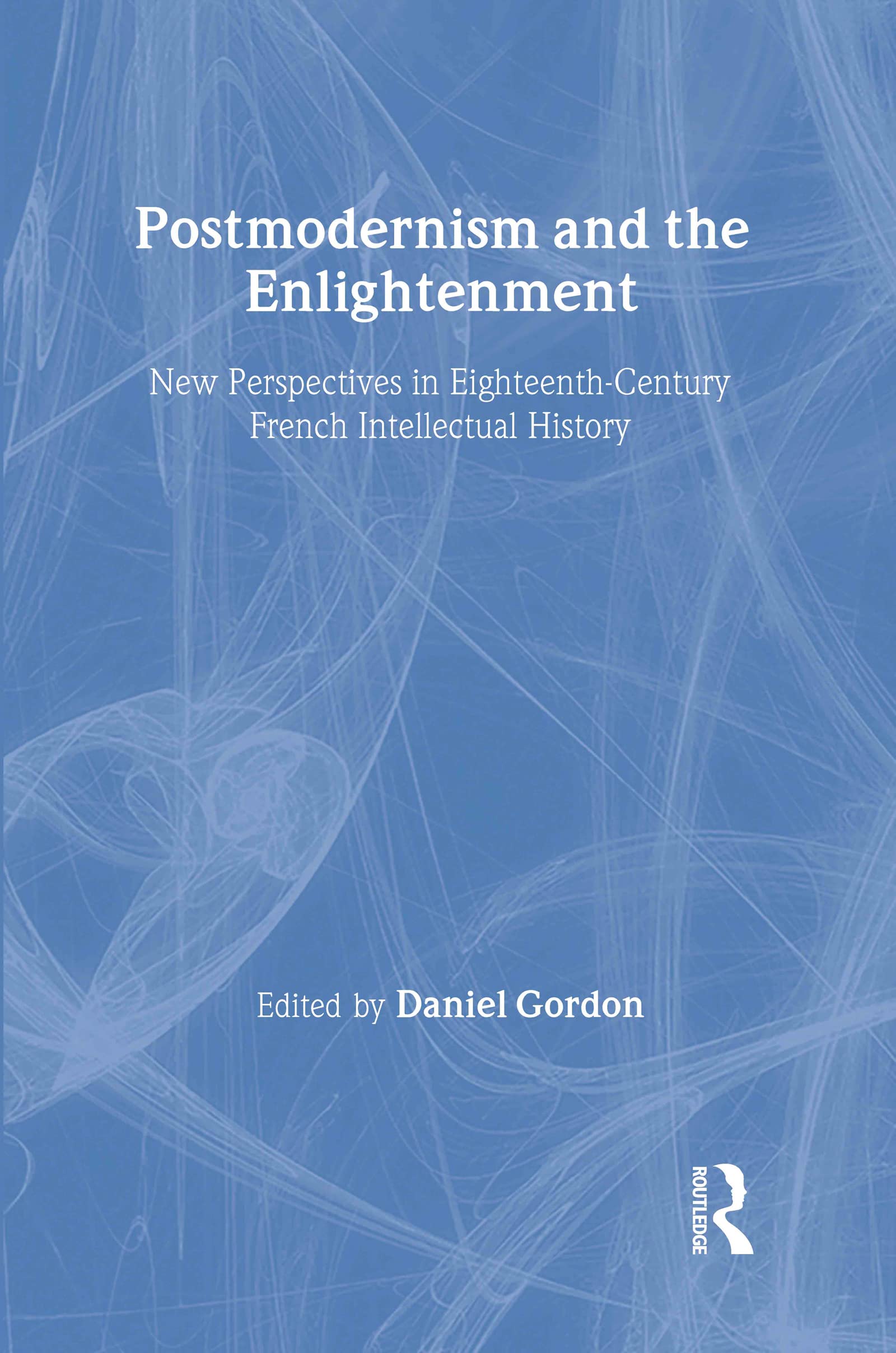 Postmodernism and the Enlightenment: New Perspectives in Eighteenth-Century French Intellectual History