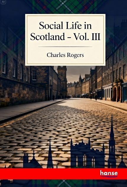 Social Life in Scotland: From Early to Recent Times - Vol. III
