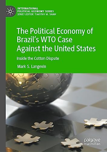 The Political Economy of Brazil’s WTO Case Against the United States: Inside the Cotton Dispute (International Political Economy Series)